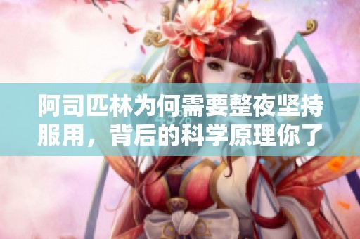 阿司匹林為何需要整夜堅持服用，背后的科學(xué)原理你了解嗎