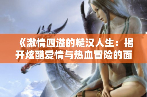 《激情四溢的糙漢人生：揭開炫酷愛情與熱血冒險的面紗》