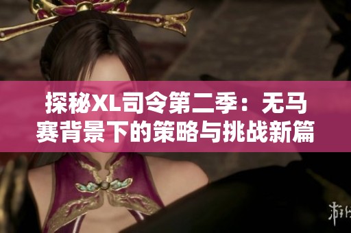 探秘XL司令第二季：無馬賽背景下的策略與挑戰(zhàn)新篇章