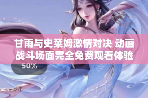 甘雨與史萊姆激情對決 動畫戰(zhàn)斗場面完全免費觀看體驗