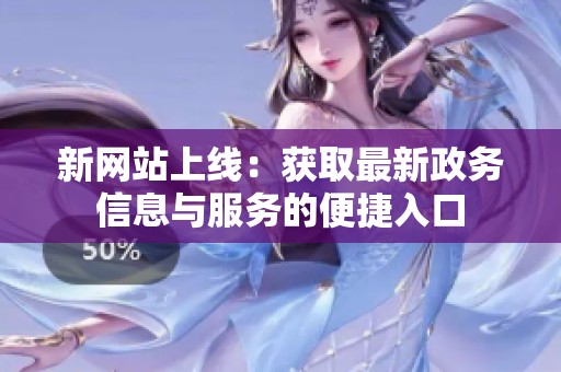 新網(wǎng)站上線：獲取最新政務信息與服務的便捷入口