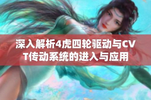 深入解析4虎四輪驅動與CVT傳動系統(tǒng)的進入與應用
