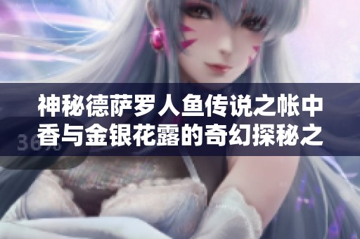 神秘德薩羅人魚傳說之帳中香與金銀花露的奇幻探秘之旅