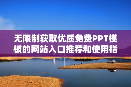 無限制獲取優(yōu)質(zhì)免費(fèi)PPT模板的網(wǎng)站入口推薦和使用指南