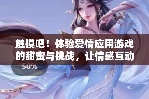 觸摸吧!體驗愛情應(yīng)用游戲的甜蜜與挑戰(zhàn),讓情感互動更加真實! 觸摸吧!體驗愛情應(yīng)用游戲的甜蜜與挑戰(zhàn),讓情感互動更加真實!