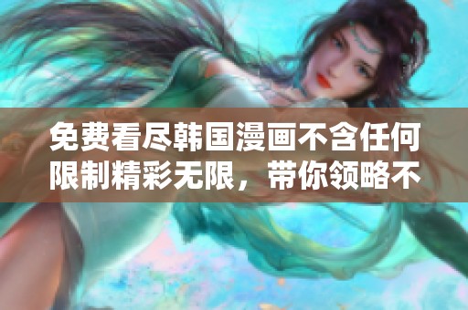 免費看盡韓國漫畫不含任何限制精彩無限，帶你領(lǐng)略不一樣的視覺盛宴
