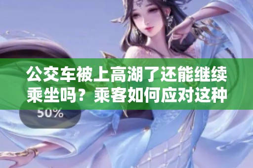 公交車被上高湖了還能繼續(xù)乘坐嗎？乘客如何應(yīng)對(duì)這種情況