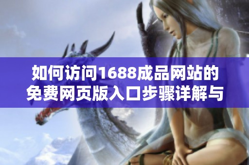 如何訪問1688成品網(wǎng)站的免費(fèi)網(wǎng)頁版入口步驟詳解與注意事項(xiàng)