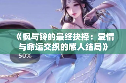 《楓與鈴的最終抉擇：愛情與命運交織的感人結(jié)局》