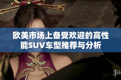 歐美市場上備受歡迎的高性能SUV車型推薦與分析