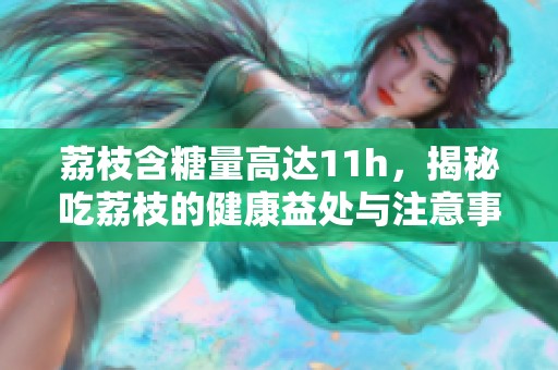 荔枝含糖量高達(dá)11h，揭秘吃荔枝的健康益處與注意事項(xiàng)