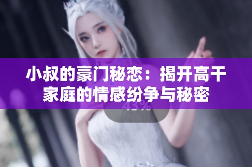 小叔的豪門秘戀：揭開高干家庭的情感紛爭與秘密