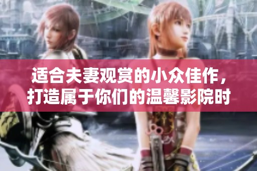 適合夫妻觀賞的小眾佳作，打造屬于你們的溫馨影院時(shí)光