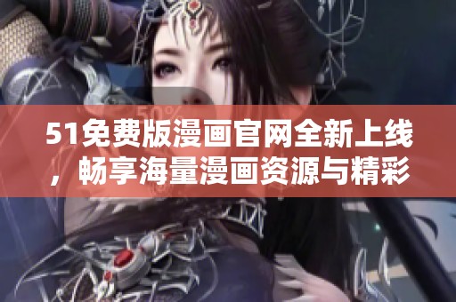 51免費版漫畫官網(wǎng)全新上線，暢享海量漫畫資源與精彩內(nèi)容