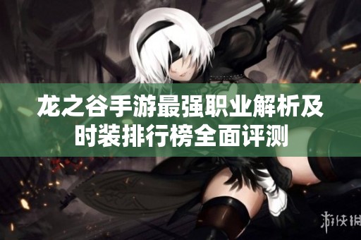 龍之谷手游最強職業(yè)解析及時裝排行榜全面評測