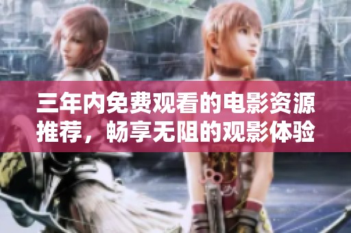 三年內免費觀看的電影資源推薦，暢享無阻的觀影體驗
