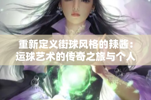 重新定義街球風格的辣醬：運球藝術的傳奇之旅與個人魅力