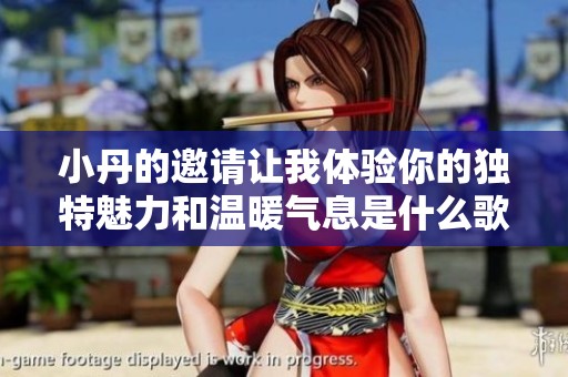 小丹的邀請(qǐng)讓我體驗(yàn)?zāi)愕莫?dú)特魅力和溫暖氣息是什么歌曲呢