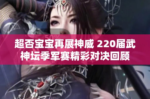 超否寶寶再展神威 220屆武神壇季軍賽精彩對決回顧