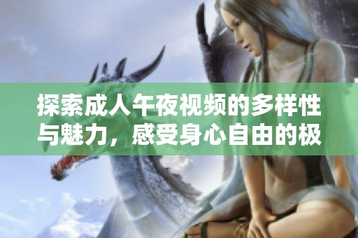 探索成人午夜視頻的多樣性與魅力，感受身心自由的極致體驗