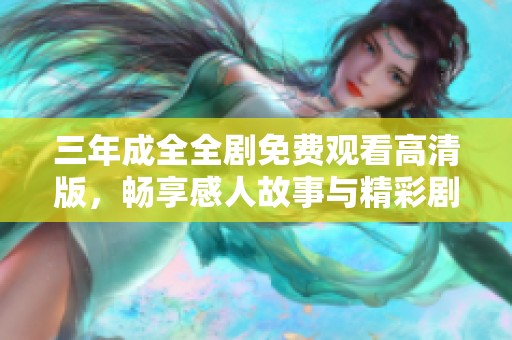 三年成全全劇免費觀看高清版，暢享感人故事與精彩劇集體驗