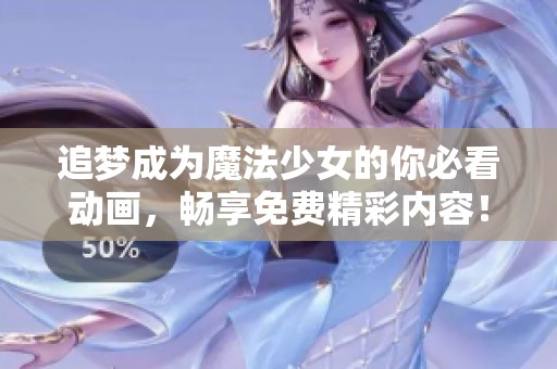 追夢(mèng)成為魔法少女的你必看動(dòng)畫，暢享免費(fèi)精彩內(nèi)容！