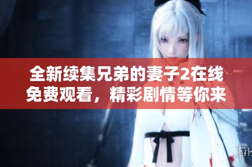 全新續(xù)集兄弟的妻子2在線免費(fèi)觀看，精彩劇情等你來(lái)探尋