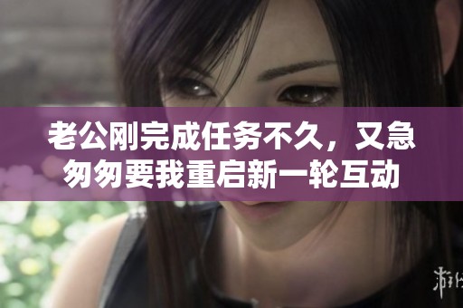 老公剛完成任務不久，又急匆匆要我重啟新一輪互動