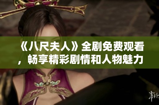 《八尺夫人》全劇免費(fèi)觀看，暢享精彩劇情和人物魅力的最佳選擇。