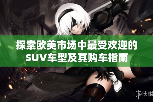 探索歐美市場中最受歡迎的SUV車型及其購車指南