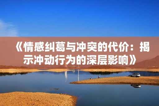 《情感糾葛與沖突的代價：揭示沖動行為的深層影響》