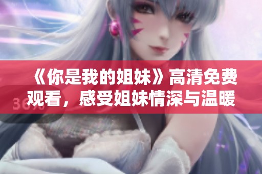 《你是我的姐妹》高清免費(fèi)觀看，感受姐妹情深與溫暖的感人故事