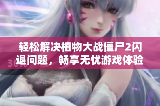 輕松解決植物大戰(zhàn)僵尸2閃退問題，暢享無憂游戲體驗(yàn)