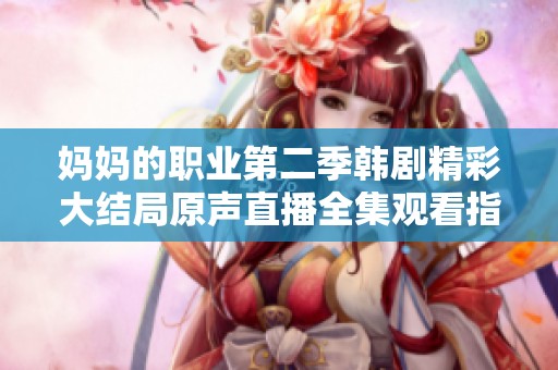媽媽的職業(yè)第二季韓劇精彩大結局原聲直播全集觀看指南