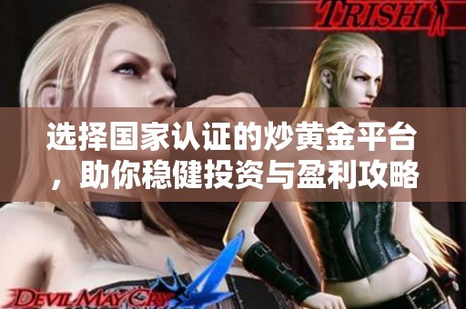 選擇國家認(rèn)證的炒黃金平臺，助你穩(wěn)健投資與盈利攻略