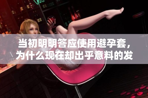 當(dāng)初明明答應(yīng)使用避孕套，為什么現(xiàn)在卻出乎意料的發(fā)生了變化