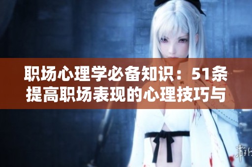 職場心理學(xué)必備知識：51條提高職場表現(xiàn)的心理技巧與建議