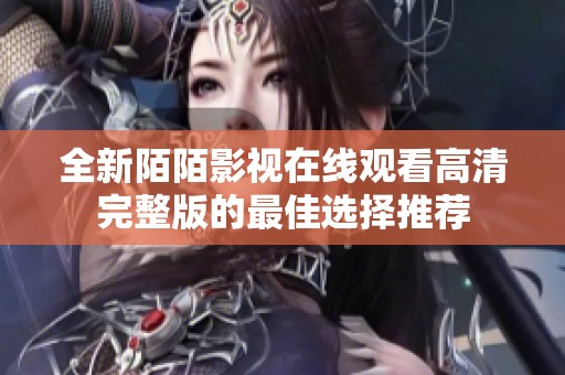 全新陌陌影視在線觀看高清完整版的最佳選擇推薦