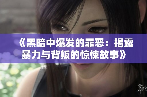 《黑暗中爆發(fā)的罪惡：揭露暴力與背叛的驚悚故事》