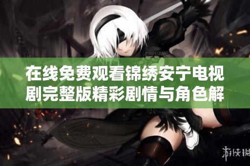 在線免費觀看錦繡安寧電視劇完整版精彩劇情與角色解析