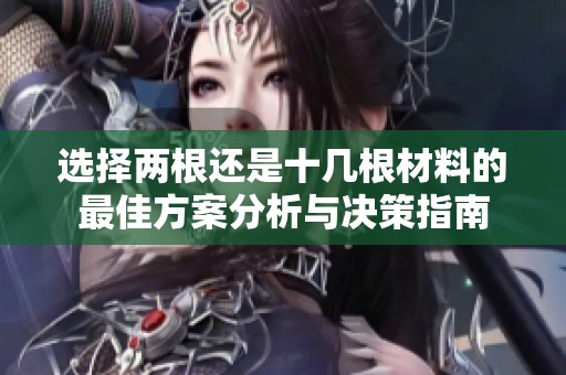 選擇兩根還是十幾根材料的最佳方案分析與決策指南