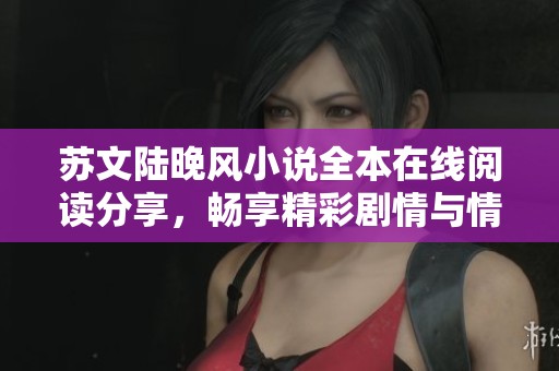 蘇文陸晚風(fēng)小說全本在線閱讀分享，暢享精彩劇情與情感糾葛