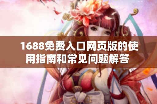 1688免費(fèi)入口網(wǎng)頁(yè)版的使用指南和常見(jiàn)問(wèn)題解答 