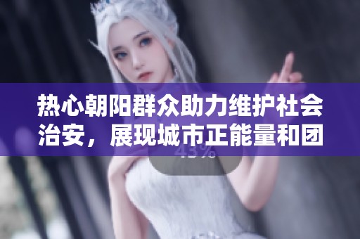熱心朝陽群眾助力維護(hù)社會(huì)治安，展現(xiàn)城市正能量和團(tuán)結(jié)力量