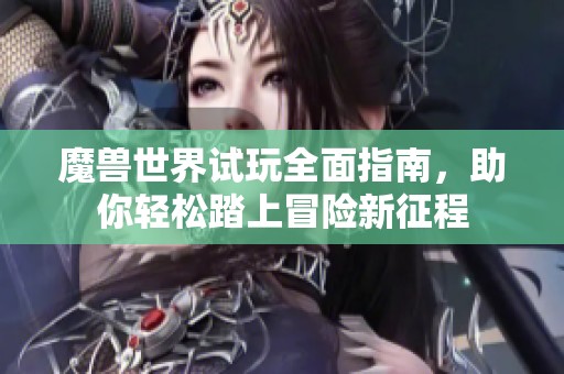 魔獸世界試玩全面指南，助你輕松踏上冒險新征程