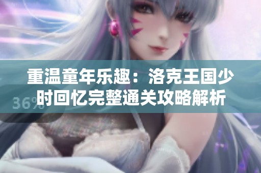 重溫童年樂趣：洛克王國少時回憶完整通關攻略解析