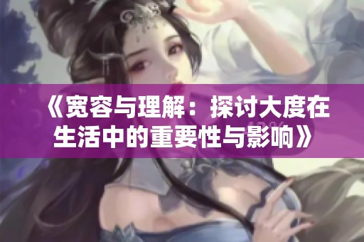 《寬容與理解：探討大度在生活中的重要性與影響》