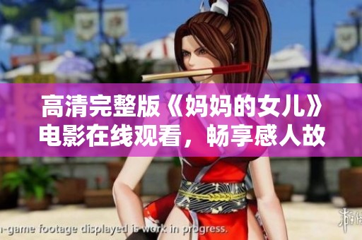 高清完整版《媽媽的女兒》電影在線觀看，暢享感人故事與親情時刻