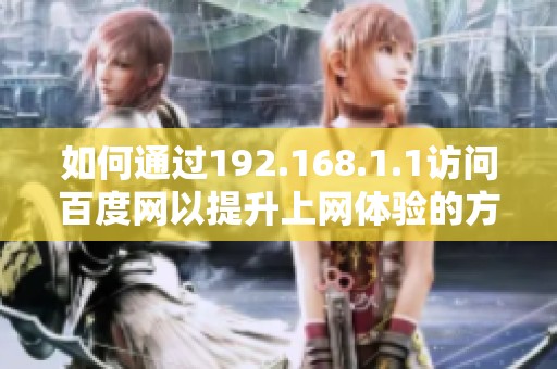 如何通過192.168.1.1訪問百度網(wǎng)以提升上網(wǎng)體驗的方法介紹
