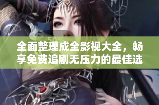 全面整理成全影視大全，暢享免費追劇無壓力的最佳選擇